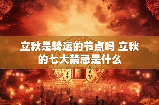 立秋是转运的节点吗 立秋的七大禁忌是什么 立秋是转运的节点吗 立秋的七大禁忌是什么