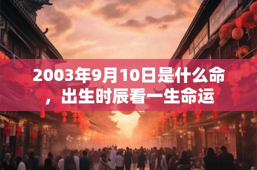 2003年9月10日是什么命，出生时辰看一生命运