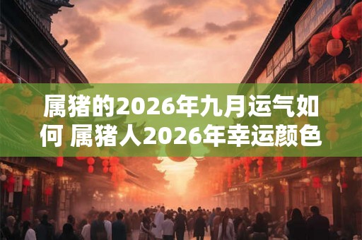 属猪的2026年九月运气如何 属猪人2026年幸运颜色