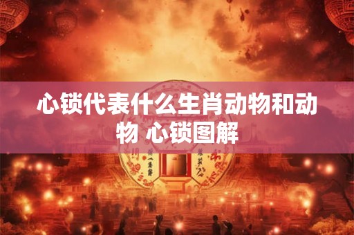心锁代表什么生肖动物和动物 心锁图解
