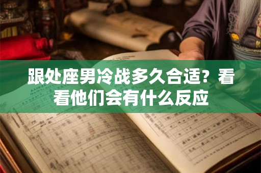 跟处座男冷战多久合适?看看他们会有什么反应 跟处座男冷战多久合适?看看他们会有什么反应
