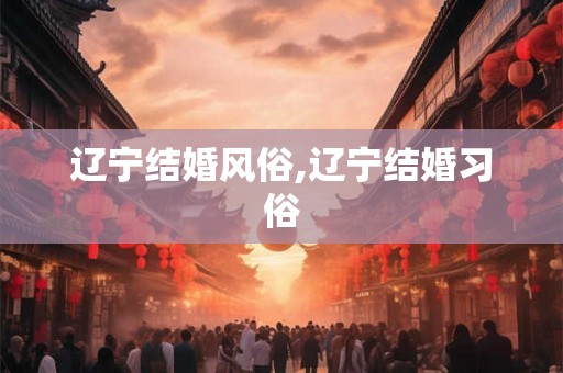 辽宁结婚风俗,辽宁结婚习俗