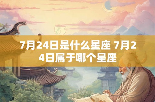 7月24日是什么星座 7月24日属于哪个星座