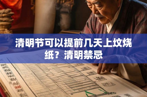 清明节可以提前几天上坟烧纸？清明禁忌