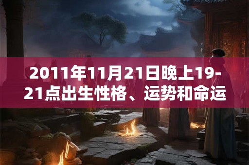 2011年11月21日晚上19-21点出生性格、运势和命运