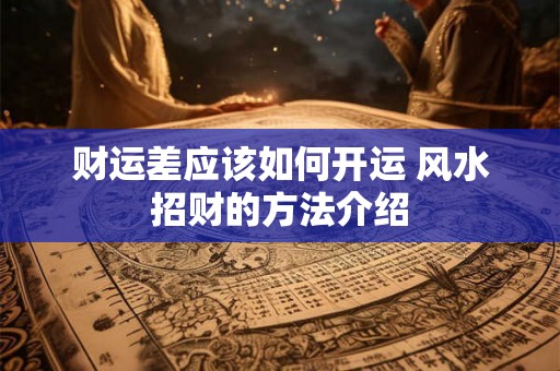 财运差应该如何开运 风水招财的方法介绍 财运差应该如何开运 风水招财的方法介绍