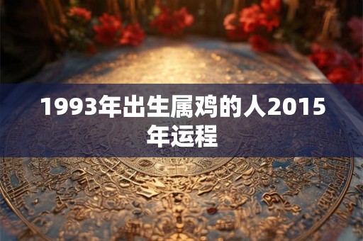 1993年出生属鸡的人2015年运程
