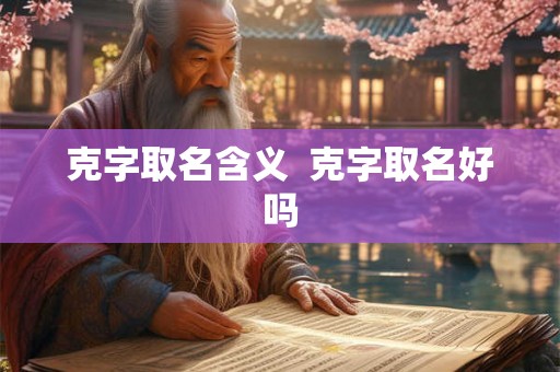 克字取名含义  克字取名好吗