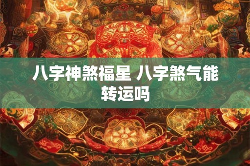 八字神煞福星 八字煞气能转运吗