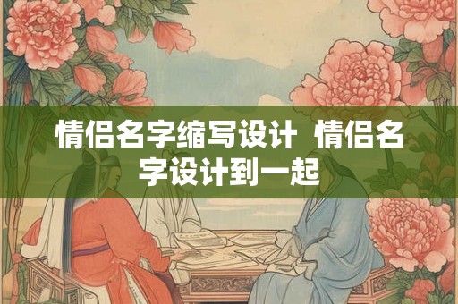 情侣名字缩写设计  情侣名字设计到一起