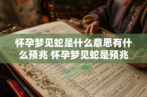 怀孕梦见蛇是什么意思有什么预兆 怀孕梦见蛇是预兆吗