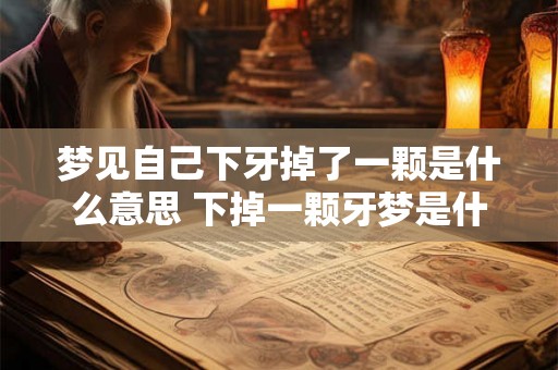 梦见自己下牙掉了一颗是什么意思 下掉一颗牙梦是什么意思