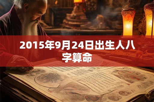 2015年9月24日出生人八字算命 2015年9月24日出生人八字算命