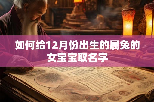 如何给12月份出生的属兔的女宝宝取名字 如何给12月份出生的属兔的女宝宝取名字