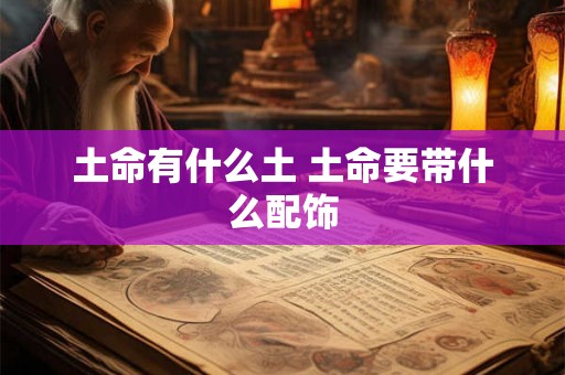 土命有什么土 土命要带什么配饰 土命有什么土 土命要带什么配饰