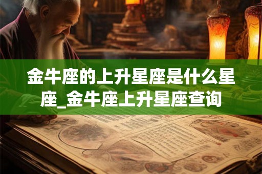 金牛座的上升星座是什么星座_金牛座上升星座查询
