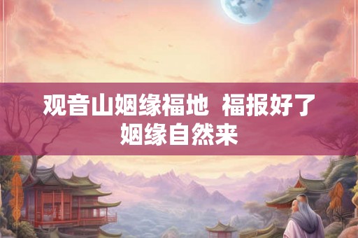 观音山姻缘福地  福报好了姻缘自然来