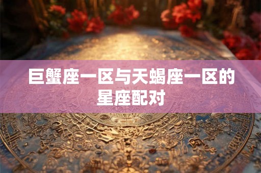 巨蟹座一区与天蝎座一区的星座配对