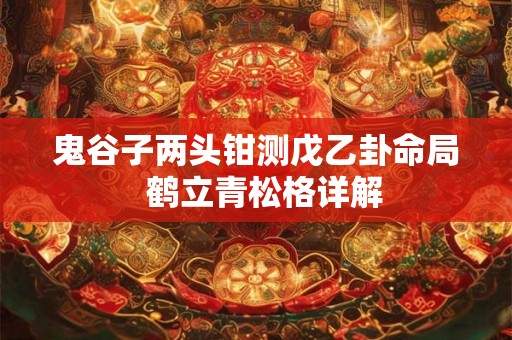 鬼谷子两头钳测戊乙卦命局  鹤立青松格详解