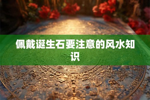 佩戴诞生石要注意的风水知识
