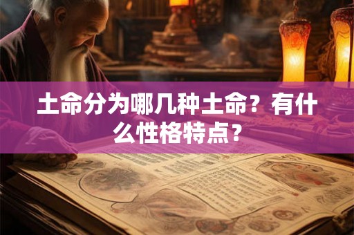 土命分为哪几种土命?有什么性格特点? 土命分为哪几种土命?有什么性格特点?