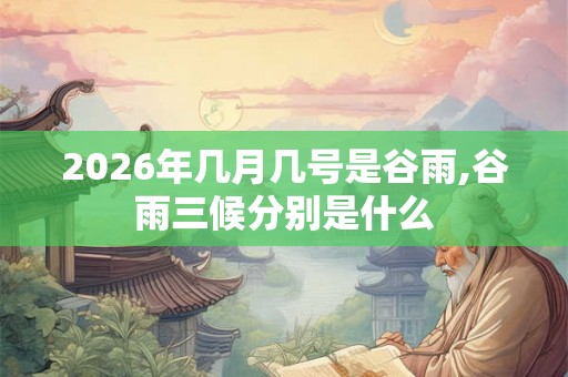 2026年几月几号是谷雨,谷雨三候分别是什么