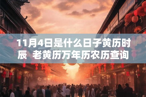 11月4日是什么日子黄历时辰  老黄历万年历农历查询
