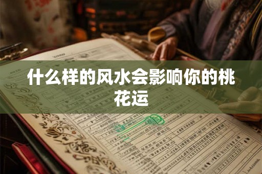 什么样的风水会影响你的桃花运