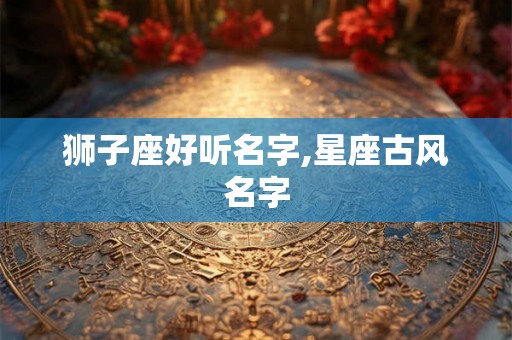 狮子座好听名字,星座古风名字