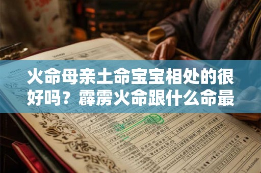 火命母亲土命宝宝相处的很好吗？霹雳火命跟什么命最配？