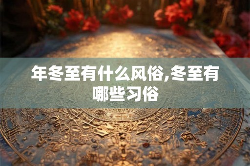 年冬至有什么风俗,冬至有哪些习俗