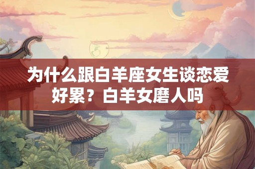 为什么跟白羊座女生谈恋爱好累？白羊女磨人吗