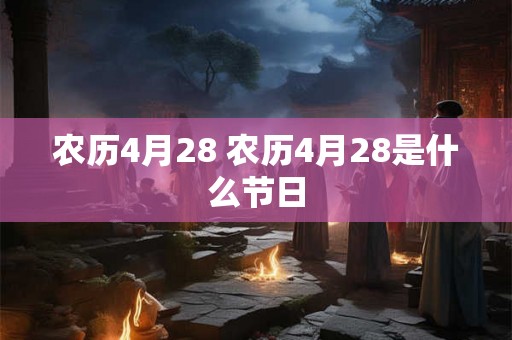 农历4月28 农历4月28是什么节日