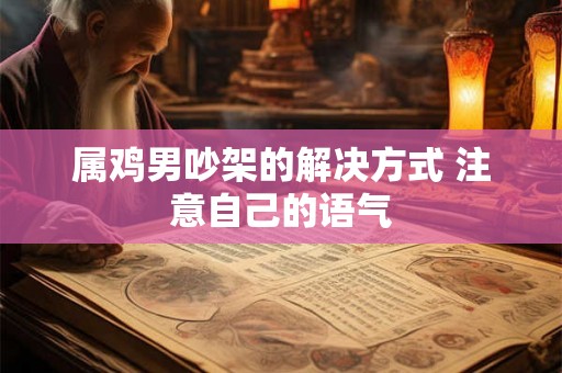 属鸡男吵架的解决方式 注意自己的语气