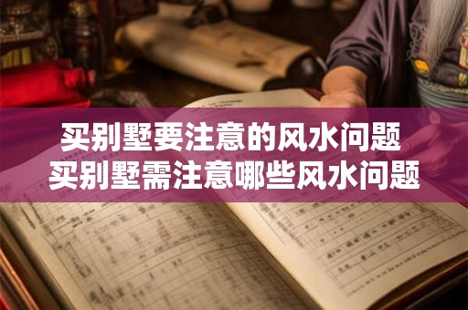买别墅要注意的风水问题 买别墅需注意哪些风水问题