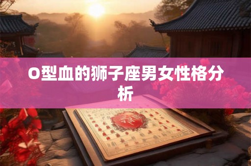 O型血的狮子座男女性格分析