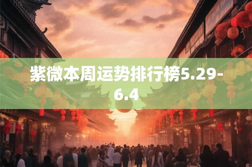 紫微本周运势排行榜5.29-6.4