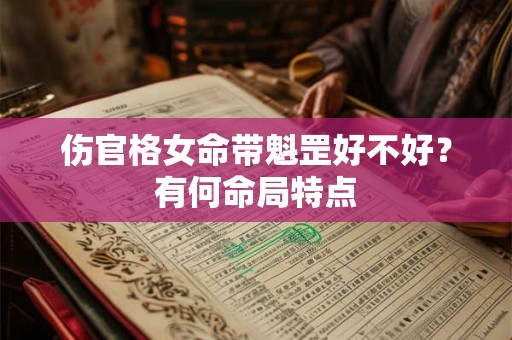 伤官格女命带魁罡好不好？有何命局特点