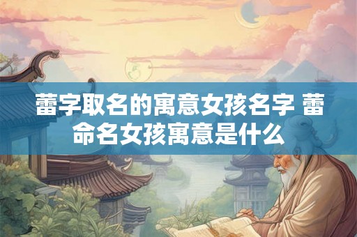 蕾字取名的寓意女孩名字 蕾命名女孩寓意是什么
