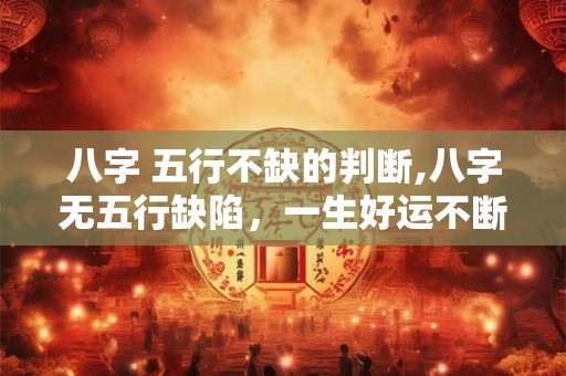 八字 五行不缺的判断,八字无五行缺陷，一生好运不断！
