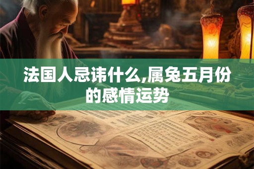 法国人忌讳什么,属兔五月份的感情运势