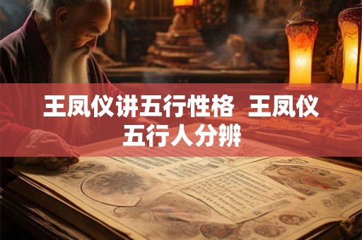 王凤仪讲五行性格  王凤仪五行人分辨