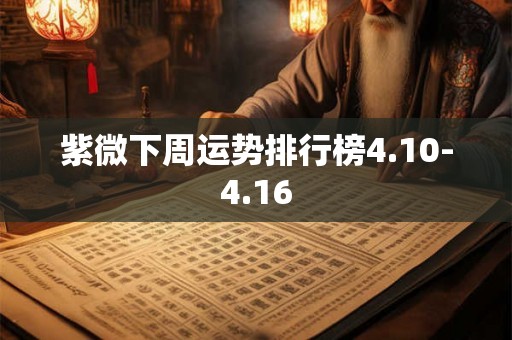 紫微下周运势排行榜4.10-4.16