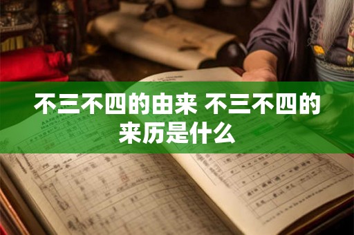 不三不四的由来 不三不四的来历是什么