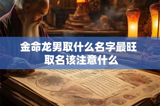 金命龙男取什么名字最旺  取名该注意什么