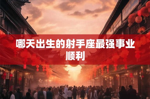 哪天出生的射手座最强事业顺利