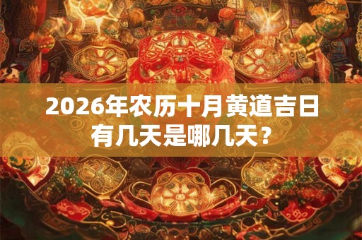 2026年农历十月黄道吉日有几天是哪几天? 2026年农历十月黄道吉日有几天是哪几天?