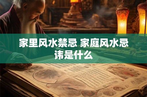 家里风水禁忌 家庭风水忌讳是什么