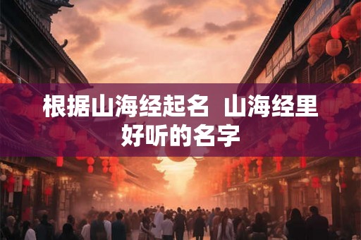 根据山海经起名  山海经里好听的名字
