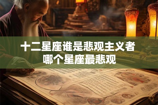 十二星座谁是悲观主义者 哪个星座最悲观